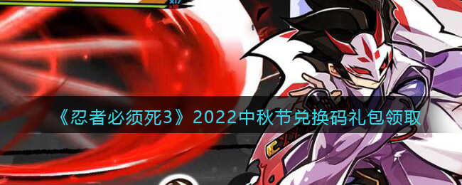 《忍者必须死3》2022中秋节兑换码礼包领取