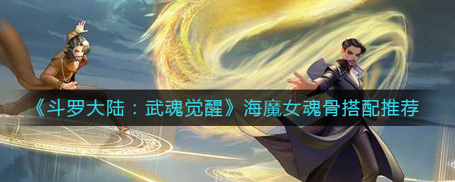 《斗罗大陆：武魂觉醒》海魔女魂骨搭配推荐