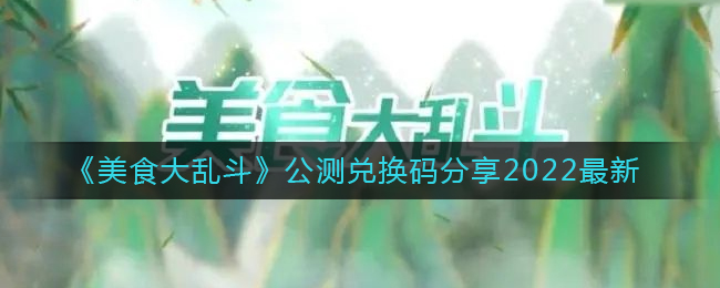 《美食大乱斗》公测兑换码分享2022最新