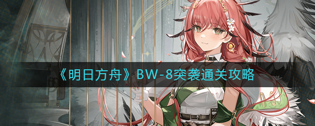 《明日方舟》BW-8突袭通关攻略