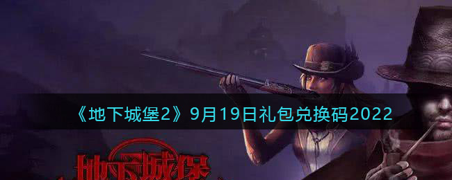 《地下城堡2：黑暗觉醒》9月19日礼包兑换码2022