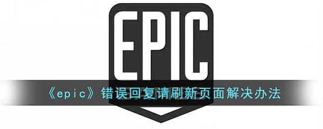《epic》错误回复请刷新页面解决办法