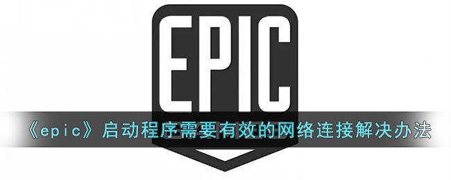《epic》启动程序需要有效的网络连接解决办法