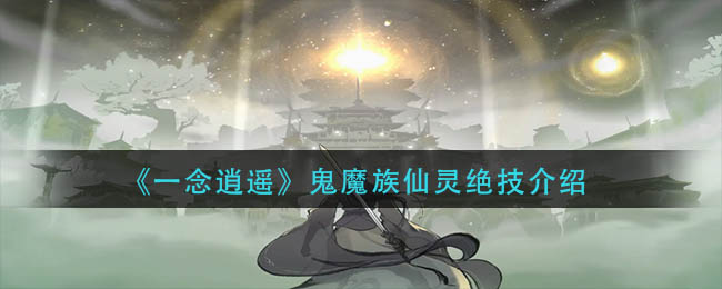 《一念逍遥》鬼魔族仙灵绝技介绍