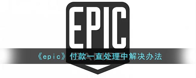 《epic》付款一直处理中解决办法