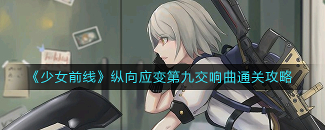 《少女前线》纵向应变第九交响曲通关攻略