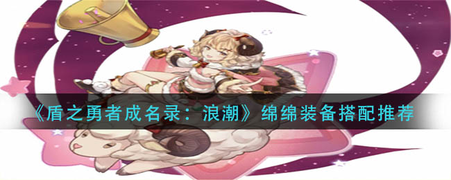 《盾之勇者成名录：浪潮》绵绵装备搭配推荐