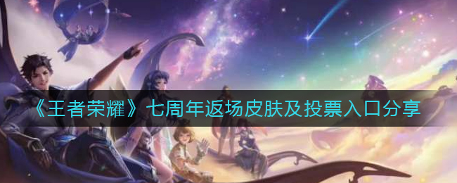 《王者荣耀》七周年返场皮肤及投票入口分享