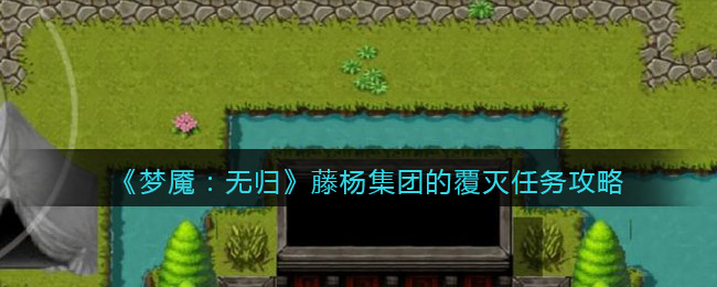 《梦魇：无归》藤杨集团的覆灭任务攻略