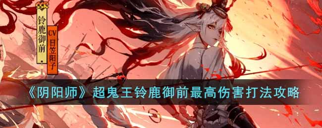 《阴阳师》超鬼王铃鹿御前最高伤害打法攻略