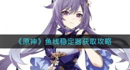 原神鱼线稳定器怎么获得(鱼线稳定器获取攻略)
