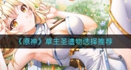 原神草主圣遗物怎么选(草主圣遗物选择推荐)