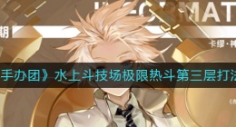 高能？？手办团水上斗技场极限热斗第三层怎么打(水上斗技场极限热斗第三层打法攻略)