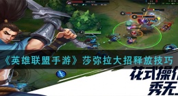 英雄联盟手游莎弥拉大招怎么放(莎弥拉大招释放技巧)