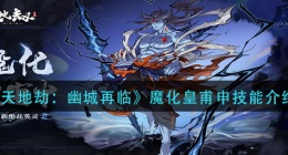 天地劫幽城再临魔化皇甫申技能是什么(魔化皇甫申技能介绍)