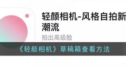 轻颜相机草稿照片在哪里(轻颜相机草稿箱查看方法)