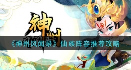 神州风闻录仙族阵容怎么搭配(仙族阵容推荐攻略)
