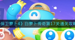 保卫萝卜4白萝卜传奇17关怎么过(白萝卜传奇第17关通关攻略)