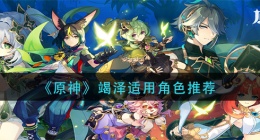原神竭泽给谁用(竭泽适用角色推荐)