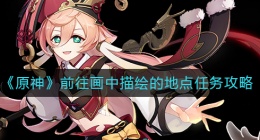 原神前往画中描绘的地点怎么做(前往画中描绘的地点任务攻略)