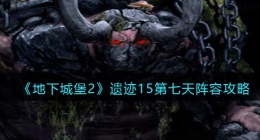 地下城堡2遗迹15第七天阵容攻略(遗迹15第7天怎么过关)