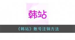 韩站app怎么注销(韩站账号注销方法)