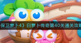 保卫萝卜4白萝卜传奇40关怎么过(白萝卜传奇第40关通关攻略)