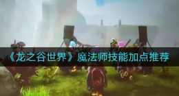 龙之谷世界魔法师技能怎么加点(魔法师技能加点推荐)