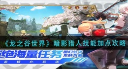 龙之谷世界暗影猎人技能怎么加点(暗影猎人技能加点攻略)
