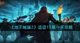 地下城堡2遗迹15第一天攻略(遗迹15第一天怎么过关)