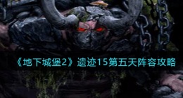 地下城堡2遗迹15第五天阵容攻略(遗迹15第五天怎么过关)