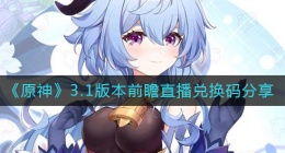 原神3.1前瞻直播兑换码是什么(3.1版本前瞻直播兑换码分享)