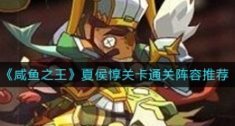 咸鱼之王夏侯惇关卡怎么过(夏侯惇关卡通关阵容推荐)