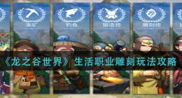 龙之谷世界生活职业雕刻怎么玩(生活职业雕刻玩法攻略)