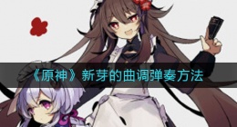 原神新芽的曲调怎么弹(新芽的曲调弹奏方法)