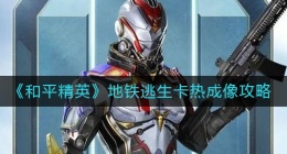 和平精英地铁逃生热成像怎么卡(地铁逃生卡热成像攻略)