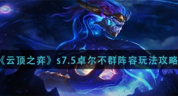 云顶之弈s7.5卓尔不群阵容怎么玩(s7.5卓尔不群阵容玩法攻略)