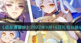 道友请留步礼包码2022年9月16日(兑换码在哪里输入最新2022)