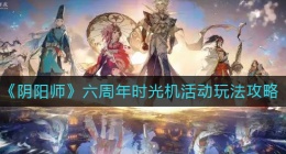 阴阳师六周年时光机活动怎么玩(六周年时光机活动玩法攻略)