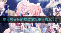 2022最好玩的换装手游有哪些(2022高人气好玩换装游戏排行榜)