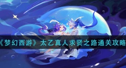 梦幻西游太乙真人求贤之路怎么过(太乙真人求贤之路通关攻略)