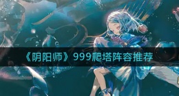 阴阳师周年庆爬塔速通阵容怎么搭配(999爬塔阵容推荐)