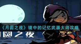 月圆之夜镜中的记忆武器大师怎么玩(镜中的记忆武器大师攻略)