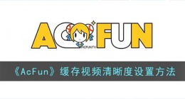 acfun怎么修改缓存清晰度(acfun缓存视频清晰度设置方法)