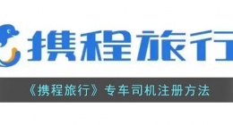 携程怎么注册车主司机(携程专车司机注册方法)