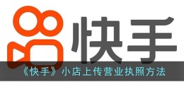 快手怎么上传营业执照(快手小店上传营业执照方法)