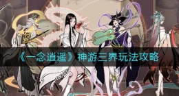 一念逍遥神游三界怎么玩(神游三界玩法攻略)