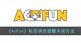acfun私信消息怎么关(acfun私信消息提醒关闭方法)