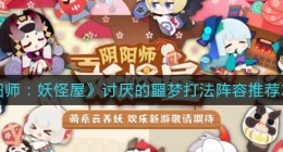 阴阳师妖怪屋2022讨厌的噩梦怎么打(讨厌的噩梦打法阵容推荐2022)