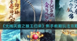 大闹天宫之猴王归来新手前期怎么玩(新手前期玩法攻略)